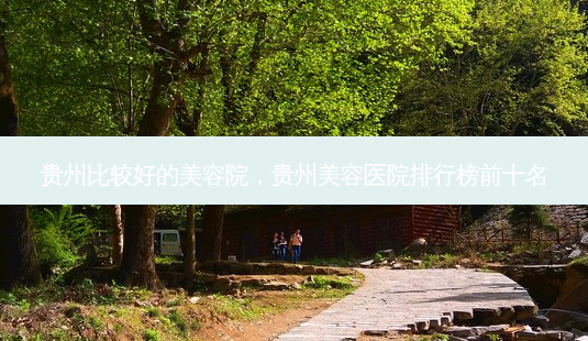 贵州比较好的美容院,贵州美容医院排行榜前十名-第1张图片-美呗严选网 贵州比较好的美容院,贵州美容医院排行榜前十名-第1张图片-美呗严选网