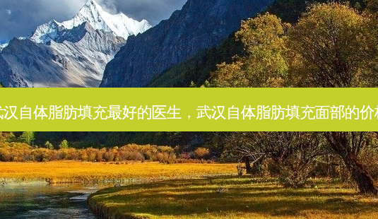 武汉自体脂肪填充 *** 的医生,武汉自体脂肪填充面部的价格-第1张图片-美呗严选网 武汉自体脂肪填充 *** 的医生,武汉自体脂肪填充面部的价格-第1张图片-美呗严选网