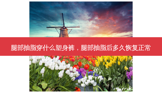 腿部抽脂穿什么塑身裤,腿部抽脂后多久恢复正常-第1张图片-美呗严选网 腿部抽脂穿什么塑身裤,腿部抽脂后多久恢复正常-第1张图片-美呗严选网