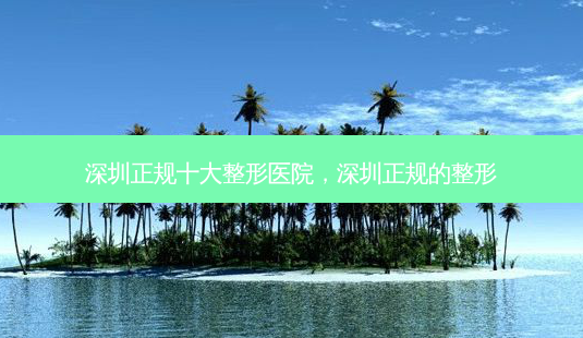 深圳正规十大整形医院,深圳正规的整形-第1张图片-美呗严选网 深圳正规十大整形医院,深圳正规的整形-第1张图片-美呗严选网