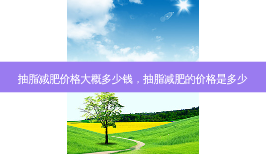 抽脂减肥价格大概多少钱,抽脂减肥的价格是多少-第1张图片-美呗严选网 抽脂减肥价格大概多少钱,抽脂减肥的价格是多少-第1张图片-美呗严选网