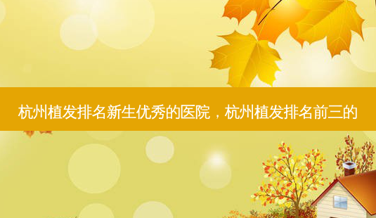 杭州植发排名新生优秀的医院,杭州植发排名前三的-第1张图片-美呗严选网 杭州植发排名新生优秀的医院,杭州植发排名前三的-第1张图片-美呗严选网