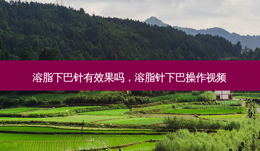 溶脂下巴针有效果吗,溶脂针下巴操作视频-第1张图片-美呗严选网 溶脂下巴针有效果吗,溶脂针下巴操作视频-第1张图片-美呗严选网