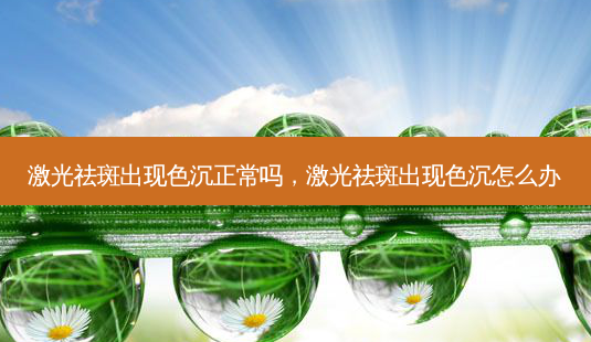 激光祛斑出现色沉正常吗,激光祛斑出现色沉怎么办-第1张图片-美呗严选网 激光祛斑出现色沉正常吗,激光祛斑出现色沉怎么办-第1张图片-美呗严选网
