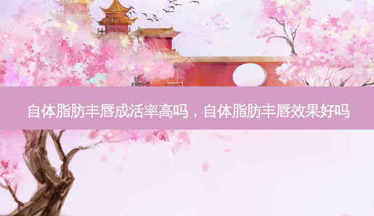 自体脂肪丰唇成活率高吗,自体脂肪丰唇效果好吗-第1张图片-美呗严选网 自体脂肪丰唇成活率高吗,自体脂肪丰唇效果好吗-第1张图片-美呗严选网