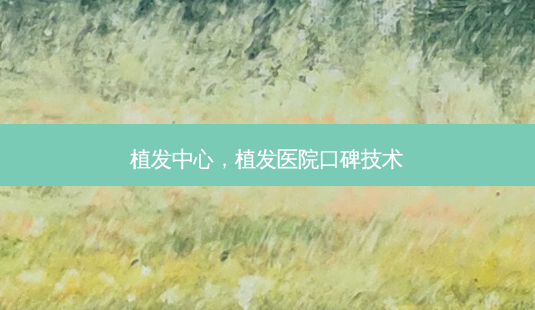 植发中心,植发医院口碑技术-第1张图片-美呗严选网 植发中心,植发医院口碑技术-第1张图片-美呗严选网