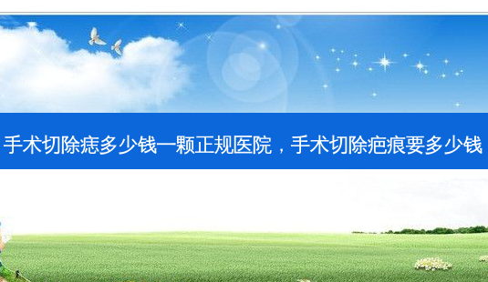 手术切除痣多少钱一颗正规医院,手术切除疤痕要多少钱-第1张图片-美呗严选网 手术切除痣多少钱一颗正规医院,手术切除疤痕要多少钱-第1张图片-美呗严选网