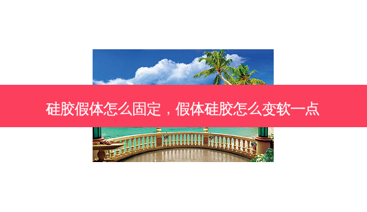 硅胶假体怎么固定,假体硅胶怎么变软一点-第1张图片-美呗严选网 硅胶假体怎么固定,假体硅胶怎么变软一点-第1张图片-美呗严选网