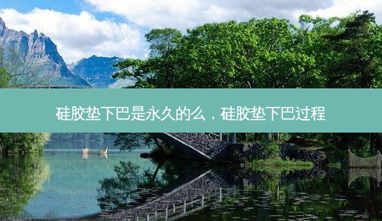 硅胶垫下巴是永久的么,硅胶垫下巴过程-第1张图片-美呗严选网 硅胶垫下巴是永久的么,硅胶垫下巴过程-第1张图片-美呗严选网