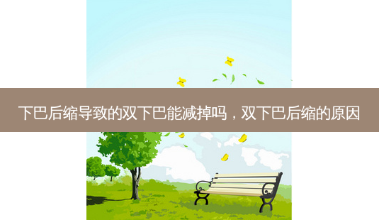 下巴后缩导致的双下巴能减掉吗,双下巴后缩的原因-第1张图片-美呗严选网 下巴后缩导致的双下巴能减掉吗,双下巴后缩的原因-第1张图片-美呗严选网