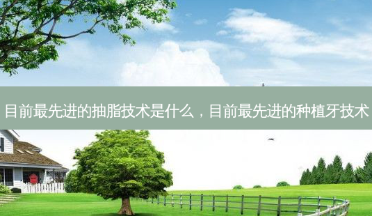 目前 *** 的抽脂技术是什么,目前 *** 的种植牙技术-第1张图片-美呗严选网 目前 *** 的抽脂技术是什么,目前 *** 的种植牙技术-第1张图片-美呗严选网