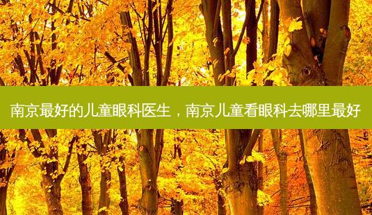 南京 *** 的儿童眼科医生,南京儿童看眼科去哪里 *** -第1张图片-美呗严选网 南京 *** 的儿童眼科医生,南京儿童看眼科去哪里 *** -第1张图片-美呗严选网