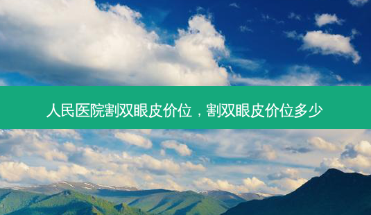 人民医院割双眼皮价位，割双眼皮价位多少-第1张图片-美呗严选网