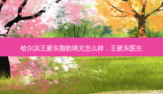哈尔滨王新东脂肪填充怎么样,王新东医生-第1张图片-美呗严选网 哈尔滨王新东脂肪填充怎么样,王新东医生-第1张图片-美呗严选网