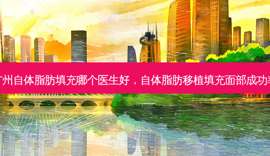 广州自体脂肪填充哪个医生好,自体脂肪移植填充面部成功率-第1张图片-美呗严选网 广州自体脂肪填充哪个医生好,自体脂肪移植填充面部成功率-第1张图片-美呗严选网