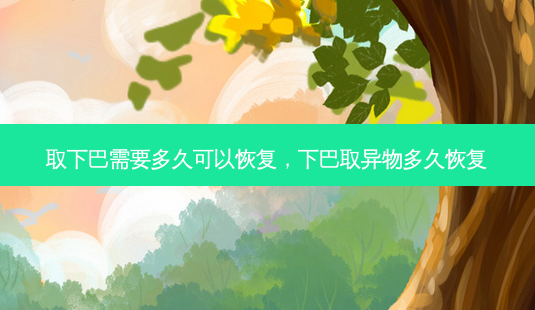 取下巴需要多久可以恢复,下巴取异物多久恢复-第1张图片-美呗严选网 取下巴需要多久可以恢复,下巴取异物多久恢复-第1张图片-美呗严选网
