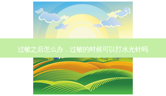 过敏之后怎么办,过敏的时候可以打水光针吗-第1张图片-美呗严选网 过敏之后怎么办,过敏的时候可以打水光针吗-第1张图片-美呗严选网