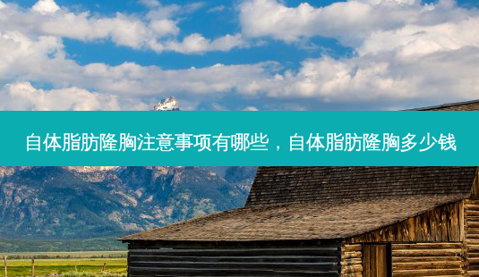 自体脂肪隆胸注意事项有哪些,自体脂肪隆胸多少钱-第1张图片-美呗严选网 自体脂肪隆胸注意事项有哪些,自体脂肪隆胸多少钱-第1张图片-美呗严选网
