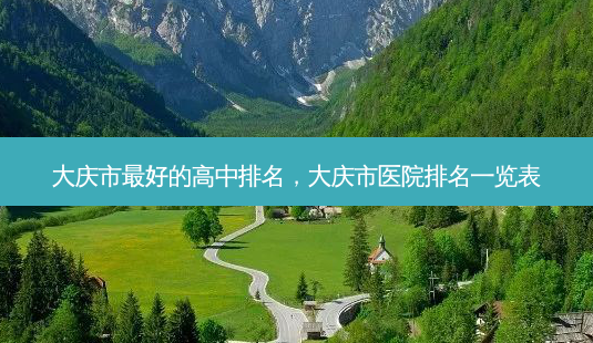 大庆市 *** 的高中排名,大庆市医院排名一览表-第1张图片-美呗严选网 大庆市 *** 的高中排名,大庆市医院排名一览表-第1张图片-美呗严选网