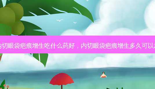 内切眼袋疤痕增生吃什么药好,内切眼袋疤痕增生多久可以消-第1张图片-美呗严选网 内切眼袋疤痕增生吃什么药好,内切眼袋疤痕增生多久可以消-第1张图片-美呗严选网