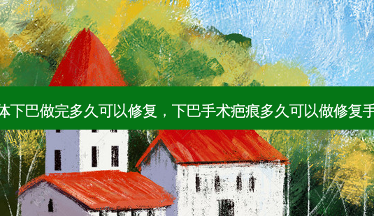 假体下巴做完多久可以修复,下巴手术疤痕多久可以做修复手术-第1张图片-美呗严选网 假体下巴做完多久可以修复,下巴手术疤痕多久可以做修复手术-第1张图片-美呗严选网