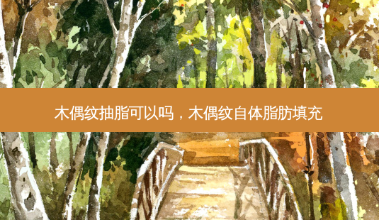 木偶纹抽脂可以吗,木偶纹自体脂肪填充-第1张图片-美呗严选网 木偶纹抽脂可以吗,木偶纹自体脂肪填充-第1张图片-美呗严选网