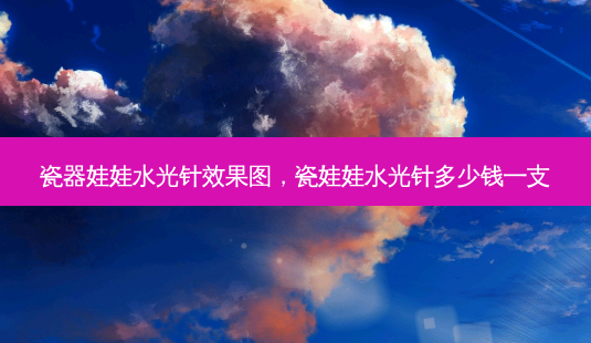瓷器娃娃水光针效果图,瓷娃娃水光针多少钱一支-第1张图片-美呗严选网 瓷器娃娃水光针效果图,瓷娃娃水光针多少钱一支-第1张图片-美呗严选网