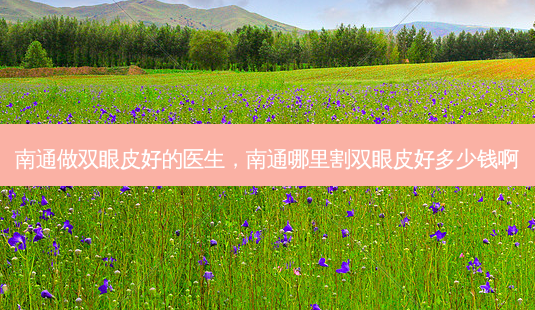 南通做双眼皮好的医生,南通哪里割双眼皮好多少钱啊-第1张图片-美呗严选网 南通做双眼皮好的医生,南通哪里割双眼皮好多少钱啊-第1张图片-美呗严选网