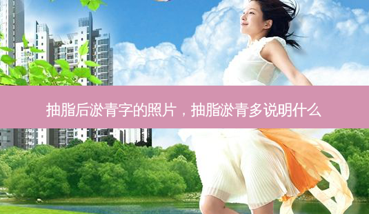 抽脂后淤青字的照片,抽脂淤青多说明什么-第1张图片-美呗严选网 抽脂后淤青字的照片,抽脂淤青多说明什么-第1张图片-美呗严选网