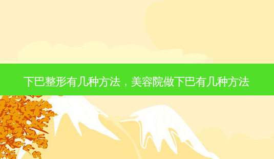 下巴整形有几种 *** ,美容院做下巴有几种 *** -第1张图片-美呗严选网 下巴整形有几种 *** ,美容院做下巴有几种 *** -第1张图片-美呗严选网
