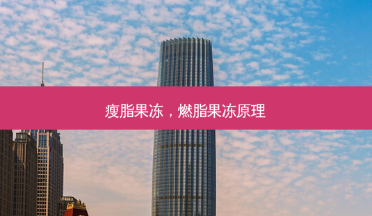 瘦脂果冻,燃脂果冻原理-第1张图片-美呗严选网 瘦脂果冻,燃脂果冻原理-第1张图片-美呗严选网