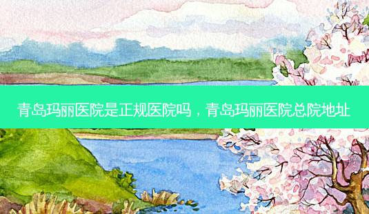 青岛玛丽医院是正规医院吗,青岛玛丽医院总院地址-第1张图片-美呗严选网 青岛玛丽医院是正规医院吗,青岛玛丽医院总院地址-第1张图片-美呗严选网