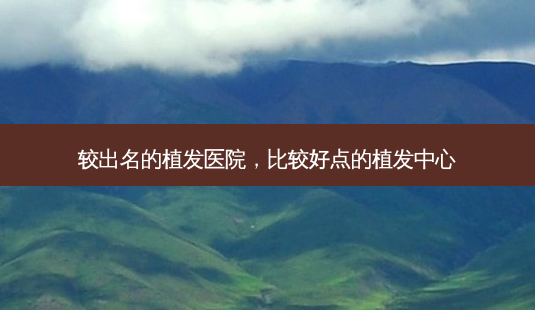 较出名的植发医院,比较好点的植发中心-第1张图片-美呗严选网 较出名的植发医院,比较好点的植发中心-第1张图片-美呗严选网