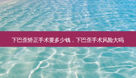 下巴歪矫正手术要多少钱,下巴歪手术风险大吗-第1张图片-美呗严选网 下巴歪矫正手术要多少钱,下巴歪手术风险大吗-第1张图片-美呗严选网
