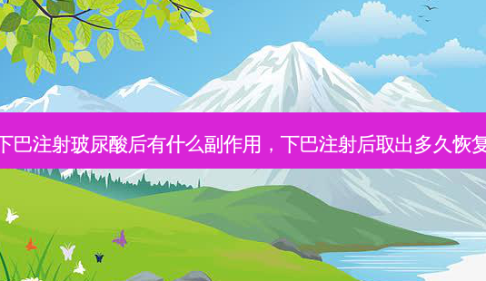下巴注射玻尿酸后有什么副作用,下巴注射后取出多久恢复-第1张图片-美呗严选网 下巴注射玻尿酸后有什么副作用,下巴注射后取出多久恢复-第1张图片-美呗严选网