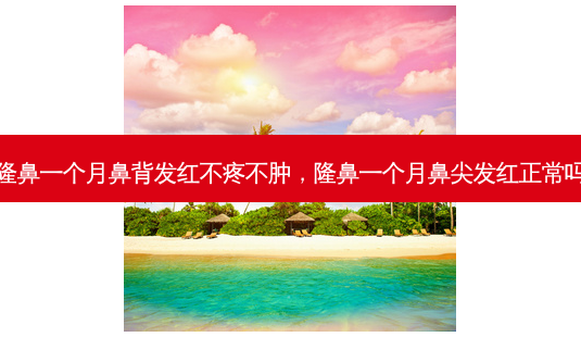 隆鼻一个月鼻背发红不疼不肿,隆鼻一个月鼻尖发红正常吗-第1张图片-美呗严选网 隆鼻一个月鼻背发红不疼不肿,隆鼻一个月鼻尖发红正常吗-第1张图片-美呗严选网
