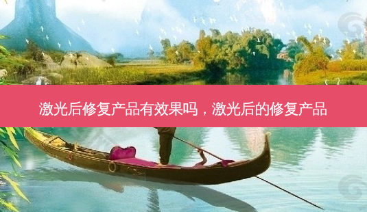 激光后修复产品有效果吗,激光后的修复产品-第1张图片-美呗严选网 激光后修复产品有效果吗,激光后的修复产品-第1张图片-美呗严选网