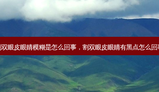 割双眼皮眼睛模糊是怎么回事,割双眼皮眼睛有黑点怎么回事-第1张图片-美呗严选网 割双眼皮眼睛模糊是怎么回事,割双眼皮眼睛有黑点怎么回事-第1张图片-美呗严选网