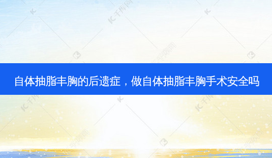 自体抽脂丰胸的后遗症,做自体抽脂丰胸手术 *** 吗-第1张图片-美呗严选网 自体抽脂丰胸的后遗症,做自体抽脂丰胸手术 *** 吗-第1张图片-美呗严选网