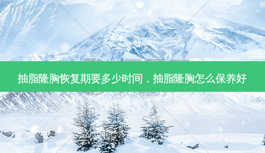 抽脂隆胸恢复期要多少时间,抽脂隆胸怎么保养好-第1张图片-美呗严选网 抽脂隆胸恢复期要多少时间,抽脂隆胸怎么保养好-第1张图片-美呗严选网