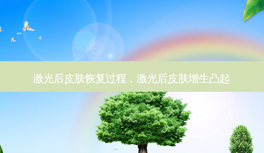 激光后皮肤恢复过程,激光后皮肤增生凸起-第1张图片-美呗严选网 激光后皮肤恢复过程,激光后皮肤增生凸起-第1张图片-美呗严选网