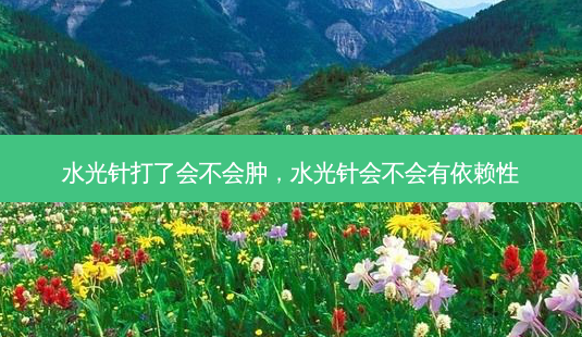 水光针打了会不会肿,水光针会不会有依赖性-第1张图片-美呗严选网 水光针打了会不会肿,水光针会不会有依赖性-第1张图片-美呗严选网