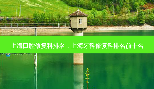 上海口腔修复科排名,上海牙科修复科排名前十名-第1张图片-美呗严选网 上海口腔修复科排名,上海牙科修复科排名前十名-第1张图片-美呗严选网
