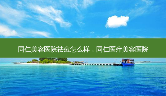 同仁美容医院祛痘怎么样,同仁医疗美容医院-第1张图片-美呗严选网 同仁美容医院祛痘怎么样,同仁医疗美容医院-第1张图片-美呗严选网