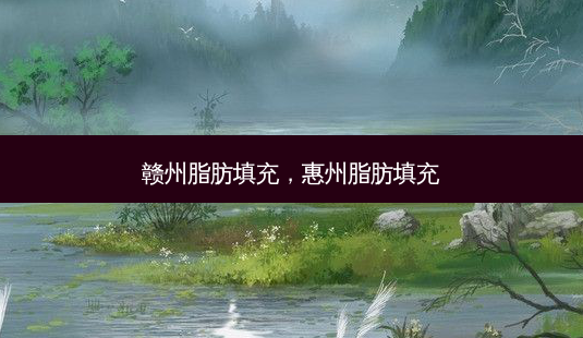 赣州脂肪填充,惠州脂肪填充-第1张图片-美呗严选网 赣州脂肪填充,惠州脂肪填充-第1张图片-美呗严选网