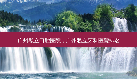广州私立口腔医院,广州私立牙科医院排名-第1张图片-美呗严选网 广州私立口腔医院,广州私立牙科医院排名-第1张图片-美呗严选网