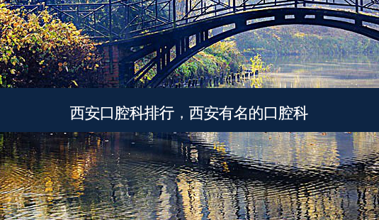 西安口腔科排行,西安有名的口腔科-第1张图片-美呗严选网 西安口腔科排行,西安有名的口腔科-第1张图片-美呗严选网
