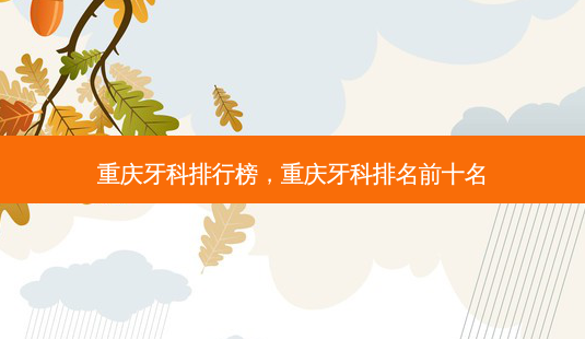 重庆牙科排行榜,重庆牙科排名前十名-第1张图片-美呗严选网 重庆牙科排行榜,重庆牙科排名前十名-第1张图片-美呗严选网