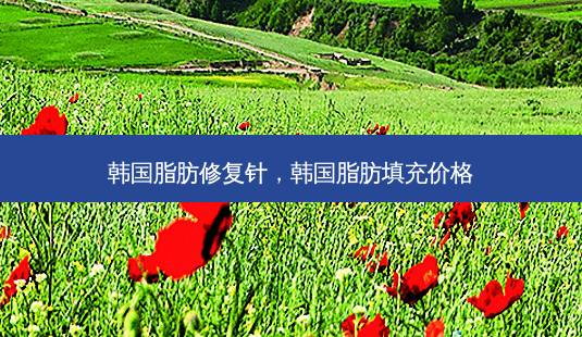 韩国脂肪修复针,韩国脂肪填充价格-第1张图片-美呗严选网 韩国脂肪修复针,韩国脂肪填充价格-第1张图片-美呗严选网