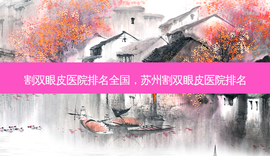 割双眼皮医院排名全国,苏州割双眼皮医院排名-第1张图片-美呗严选网 割双眼皮医院排名全国,苏州割双眼皮医院排名-第1张图片-美呗严选网